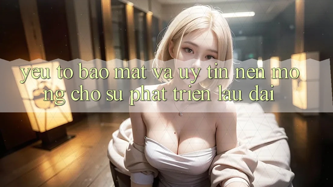 Yếu Tố Bảo Mật Và Uy Tín – Nền Móng Cho Sự Phát Triển Lâu dài