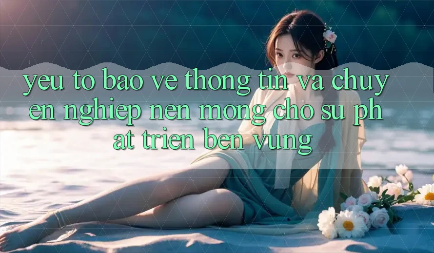 Yếu Tố Bảo vệ thông tin Và Chuyên nghiệp – Nền Móng Cho Sự Phát Triển Bền Vững