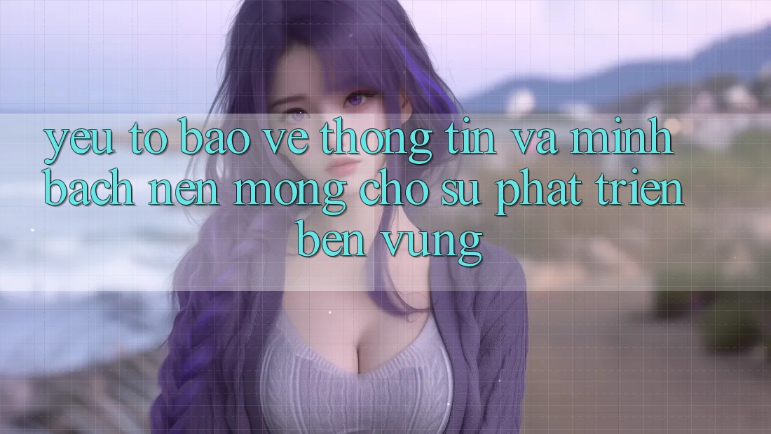 Yếu Tố Bảo vệ thông tin Và Minh bạch – Nền Móng Cho Sự Phát Triển Bền Vững