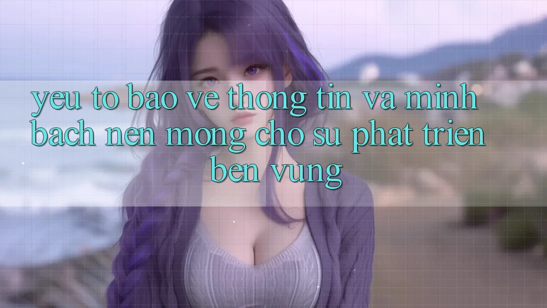 Yếu Tố Bảo vệ thông tin Và Minh bạch – Nền Móng Cho Sự Phát Triển Bền vững