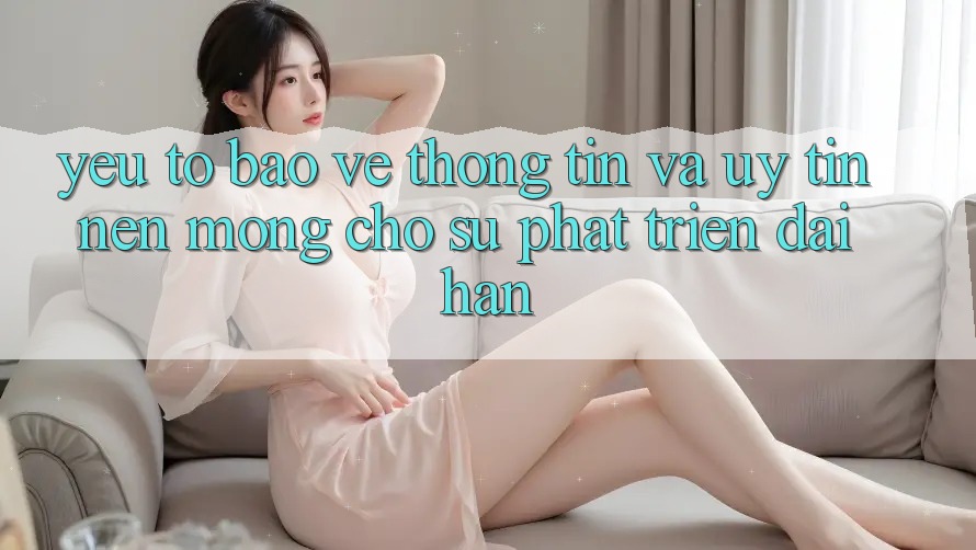 Yếu Tố Bảo vệ thông tin Và Uy Tín – Nền Móng Cho Sự Phát Triển Dài hạn