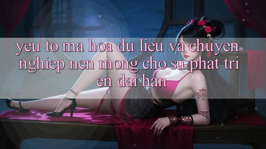 Yếu Tố Mã hóa dữ liệu Và Chuyên nghiệp – Nền Móng Cho Sự Phát Triển Dài hạn