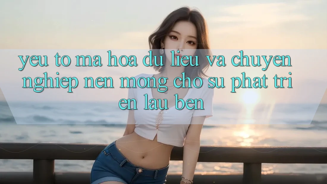 Yếu Tố Mã hóa dữ liệu Và Chuyên nghiệp – Nền Móng Cho Sự Phát Triển Lâu bền