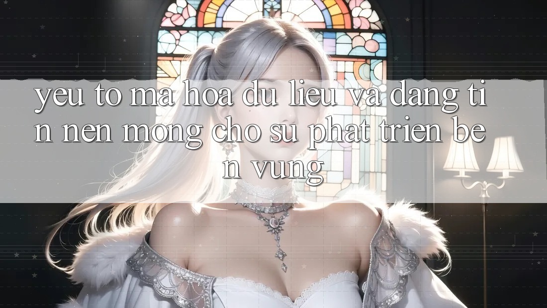 Yếu Tố Mã hóa dữ liệu Và Đáng tin – Nền Móng Cho Sự Phát Triển Bền Vững