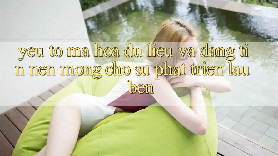 Yếu Tố Mã hóa dữ liệu Và Đáng tin – Nền Móng Cho Sự Phát Triển Lâu bền